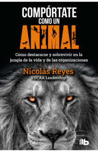 Compórtate como un animal. Cómo destacarse y sobrevivir en la jungla de la vida y de las organizaciones
