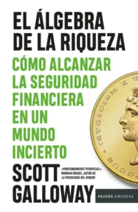 El álgebra de la riqueza. Cómo alcanzar la seguridad financiera en un mundo incierto